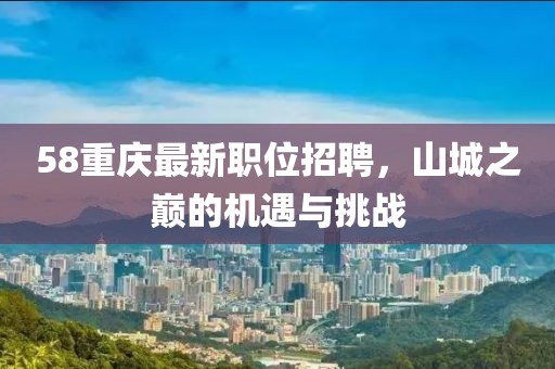 58重慶最新職位招聘，山城之巔的機(jī)遇與挑戰(zhàn)