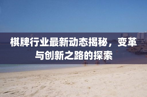 棋牌行業(yè)最新動態(tài)揭秘，變革與創(chuàng)新之路的探索