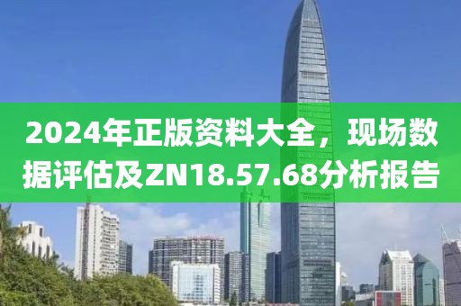 2024年正版資料大全，現(xiàn)場數(shù)據(jù)評(píng)估及ZN18.57.68分析報(bào)告