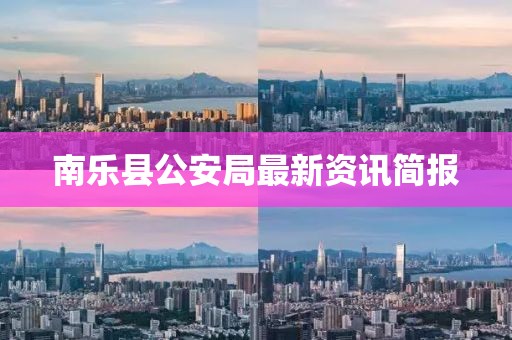 南樂縣公安局最新資訊簡報