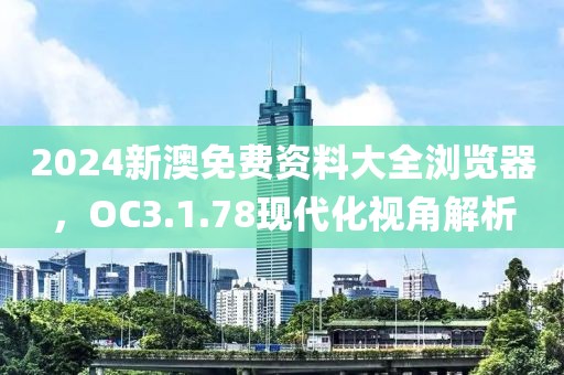 2024新澳免費資料大全瀏覽器，OC3.1.78現代化視角解析
