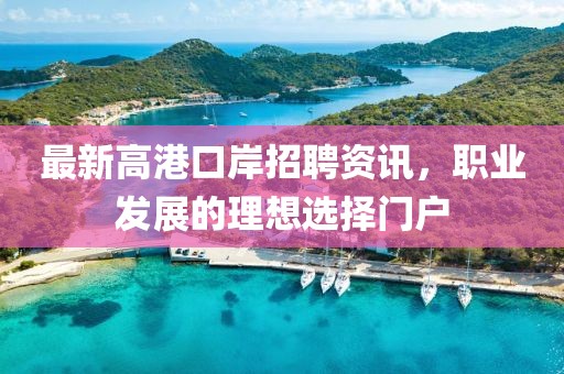 最新高港口岸招聘資訊，職業(yè)發(fā)展的理想選擇門(mén)戶(hù)