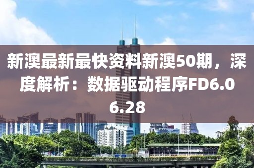 新澳最新最快資料新澳50期，深度解析：數(shù)據(jù)驅(qū)動(dòng)程序FD6.06.28