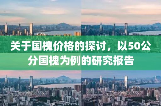 關(guān)于國槐價格的探討，以50公分國槐為例的研究報告