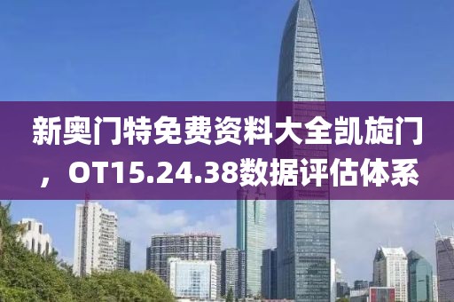 新奧門(mén)特免費(fèi)資料大全凱旋門(mén)，OT15.24.38數(shù)據(jù)評(píng)估體系