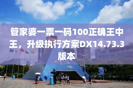 管家婆一票一碼100正確王中王，升級執(zhí)行方案DX14.73.3版本