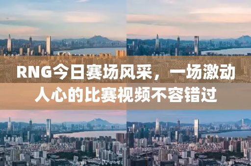RNG今日賽場(chǎng)風(fēng)采，一場(chǎng)激動(dòng)人心的比賽視頻不容錯(cuò)過(guò)