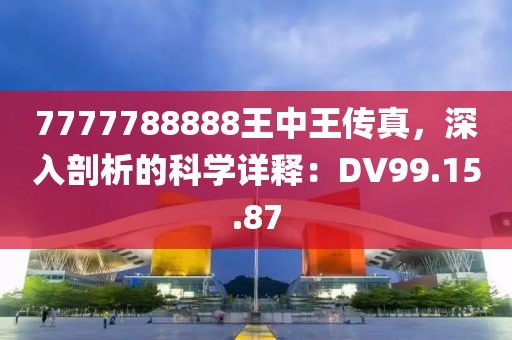 7777788888王中王傳真，深入剖析的科學(xué)詳釋：DV99.15.87