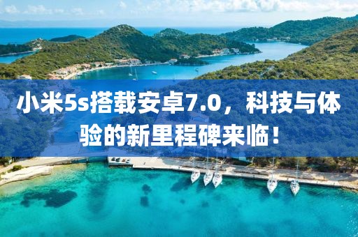 小米5s搭載安卓7.0，科技與體驗(yàn)的新里程碑來(lái)臨！