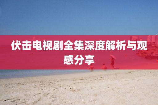 伏擊電視劇全集深度解析與觀感分享