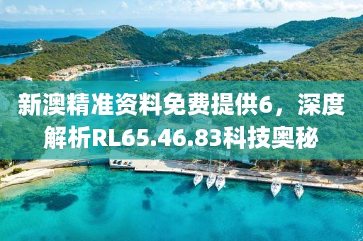 新澳精準資料免費提供6，深度解析RL65.46.83科技奧秘