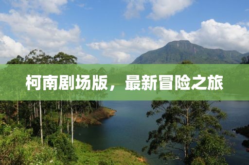 柯南劇場版，最新冒險之旅