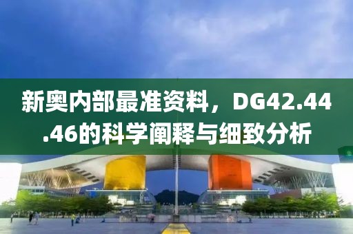 新奧內(nèi)部最準(zhǔn)資料，DG42.44.46的科學(xué)闡釋與細(xì)致分析