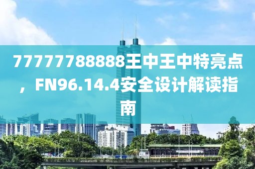 77777788888王中王中特亮點，F(xiàn)N96.14.4安全設(shè)計解讀指南
