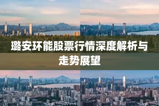 璐安環(huán)能股票行情深度解析與走勢(shì)展望
