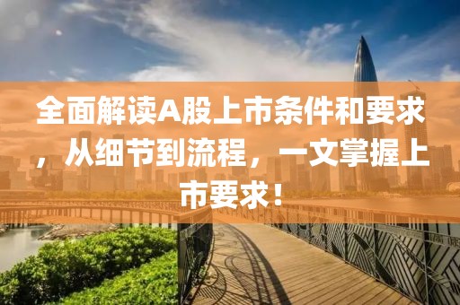 全面解讀A股上市條件和要求，從細(xì)節(jié)到流程，一文掌握上市要求！