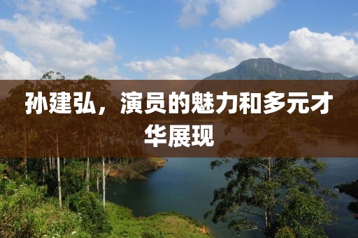 孫建弘，演員的魅力和多元才華展現(xiàn)