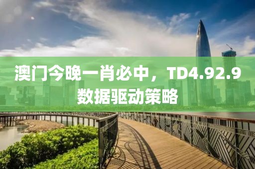 澳門今晚一肖必中，TD4.92.9數(shù)據(jù)驅(qū)動策略