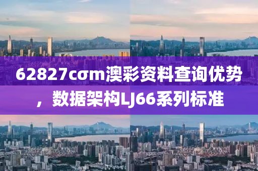 62827cσm澳彩資料查詢優(yōu)勢，數(shù)據(jù)架構(gòu)LJ66系列標(biāo)準(zhǔn)