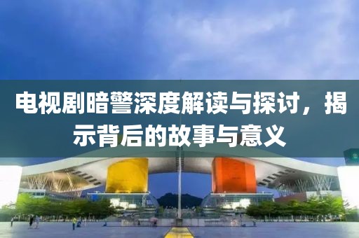 電視劇暗警深度解讀與探討，揭示背后的故事與意義