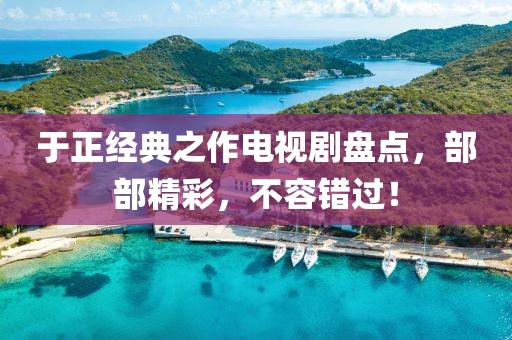 于正經(jīng)典之作電視劇盤點(diǎn)，部部精彩，不容錯過！