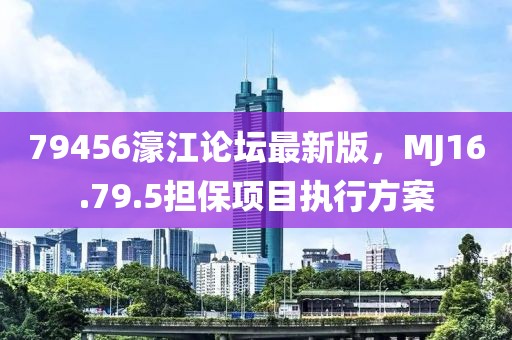 79456濠江論壇最新版，MJ16.79.5擔(dān)保項(xiàng)目執(zhí)行方案