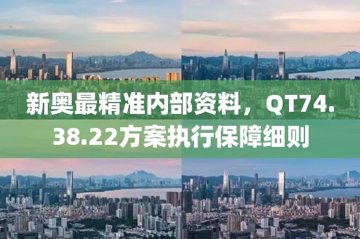 新奧最精準內(nèi)部資料，QT74.38.22方案執(zhí)行保障細則