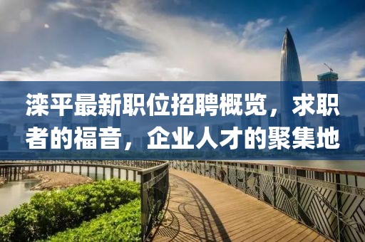 灤平最新職位招聘概覽，求職者的福音，企業(yè)人才的聚集地