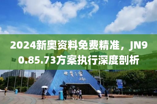 2024新奧資料免費(fèi)精準(zhǔn)，JN90.85.73方案執(zhí)行深度剖析