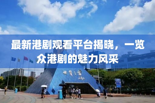 最新港劇觀看平臺揭曉，一覽眾港劇的魅力風采