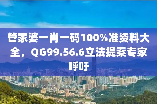 管家婆一肖一碼100%準(zhǔn)資料大全，QG99.56.6立法提案專家呼吁