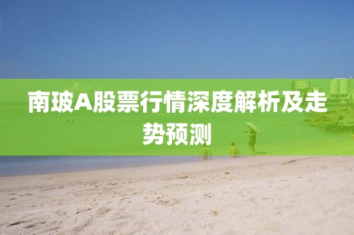 南玻A股票行情深度解析及走勢(shì)預(yù)測(cè)