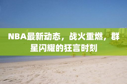 NBA最新動(dòng)態(tài)，戰(zhàn)火重燃，群星閃耀的狂言時(shí)刻