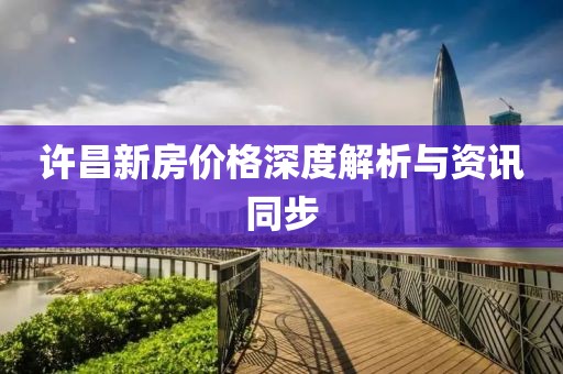 許昌新房價格深度解析與資訊同步