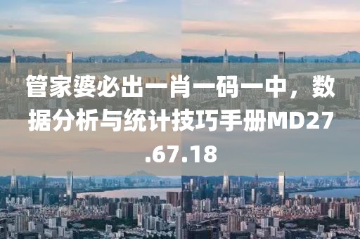 管家婆必出一肖一碼一中，數(shù)據(jù)分析與統(tǒng)計技巧手冊MD27.67.18