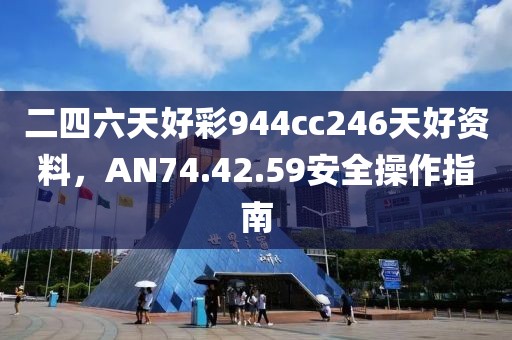 二四六天好彩944cc246天好資料，AN74.42.59安全操作指南