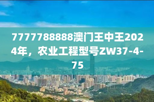 7777788888澳門(mén)王中王2024年，農(nóng)業(yè)工程型號(hào)ZW37-4-75