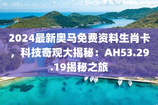 2024最新奧馬免費(fèi)資料生肖卡，科技奇觀大揭秘：AH53.29.19揭秘之旅