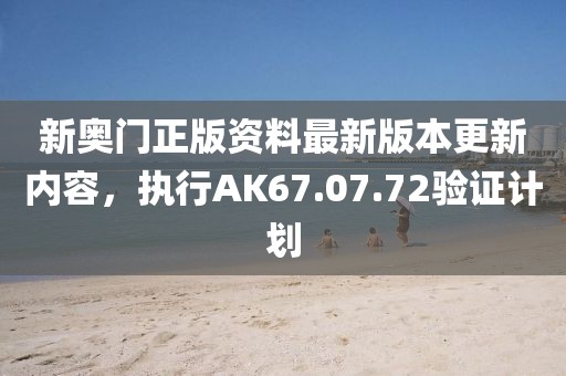 新奧門正版資料最新版本更新內(nèi)容，執(zhí)行AK67.07.72驗證計劃