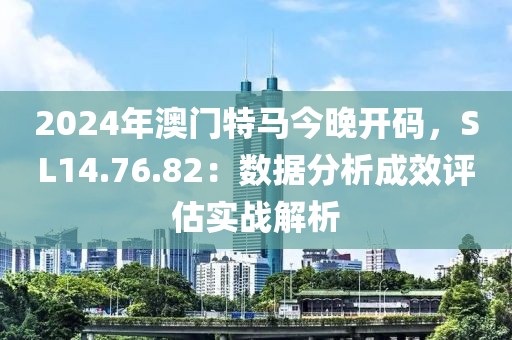 2024年澳門特馬今晚開碼，SL14.76.82：數(shù)據(jù)分析成效評估實(shí)戰(zhàn)解析