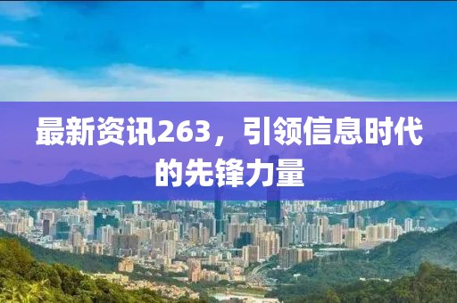 最新資訊263，引領信息時代的先鋒力量