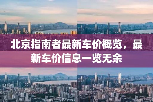 北京指南者最新車價概覽，最新車價信息一覽無余
