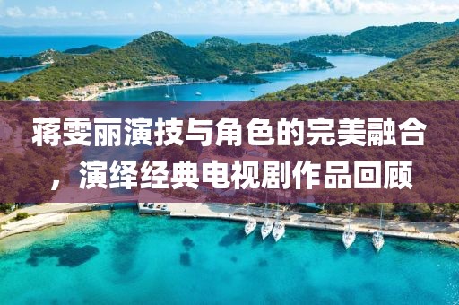 蔣雯麗演技與角色的完美融合，演繹經(jīng)典電視劇作品回顧