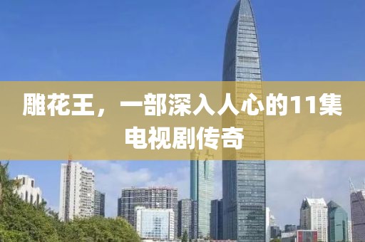 雕花王，一部深入人心的11集電視劇傳奇