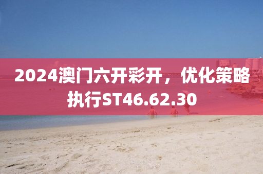 2024澳門(mén)六開(kāi)彩開(kāi)，優(yōu)化策略執(zhí)行ST46.62.30