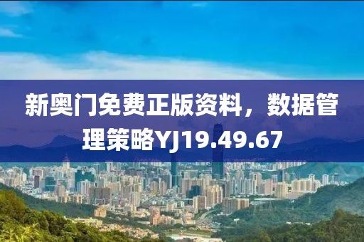 新奧門免費正版資料，數(shù)據管理策略YJ19.49.67