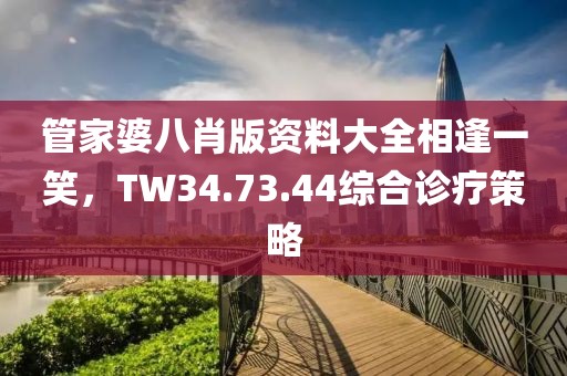 管家婆八肖版資料大全相逢一笑，TW34.73.44綜合診療策略