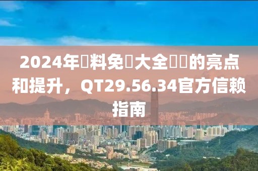 2024年資料免費大全優(yōu)勢的亮點和提升，QT29.56.34官方信賴指南