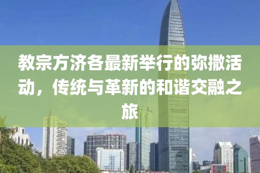 教宗方濟各最新舉行的彌撒活動，傳統(tǒng)與革新的和諧交融之旅