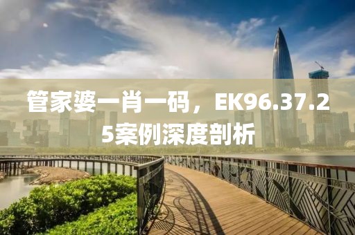 管家婆一肖一碼，EK96.37.25案例深度剖析